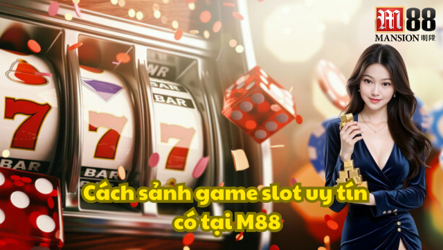 Khám Phá Sảnh Game Slot Uy Tín Trên M88 Cực Hot Cực Đã Hiện Nay 2 Các sảnh game slot uy tín có tại M88